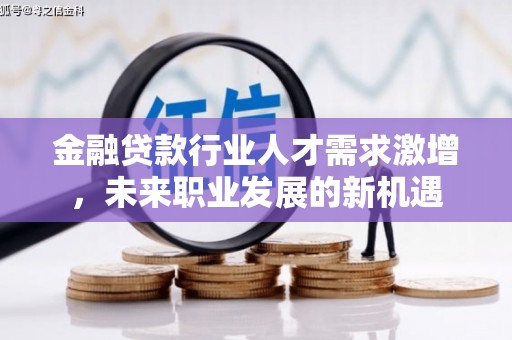 祁县金融贷款行业人才需求激增，未来职业发展的新机遇