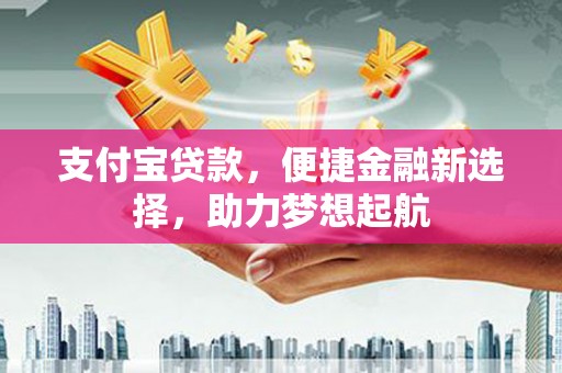 建宁支付宝贷款，便捷金融新选择，助力梦想起航