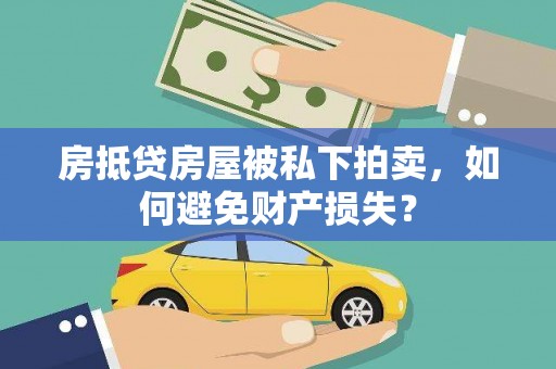 兰坪房抵贷房屋被私下拍卖，如何避免财产损失？