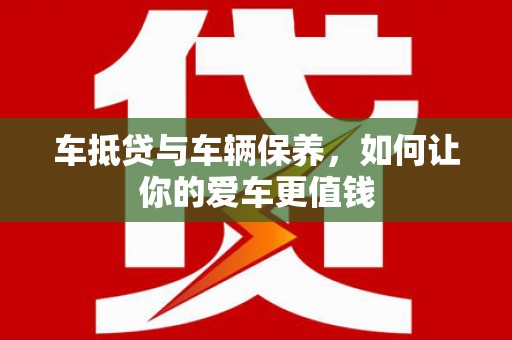 崇州车抵贷与车辆保养，如何让你的爱车更值钱