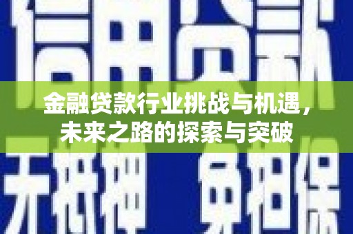 鱼峰金融贷款行业挑战与机遇，未来之路的探索与突破