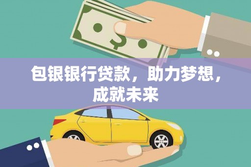 新乡包银银行贷款，助力梦想，成就未来