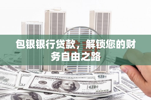 龙文包银银行贷款，解锁您的财务自由之路