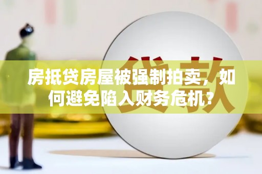 博尔塔拉蒙古房抵贷房屋被强制拍卖，如何避免陷入财务危机？