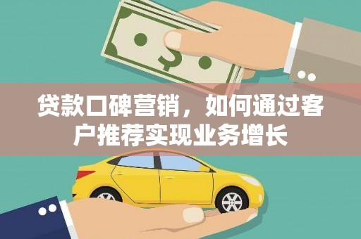 西平贷款口碑营销，如何通过客户推荐实现业务增长