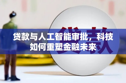 敦化贷款与人工智能审批，科技如何重塑金融未来