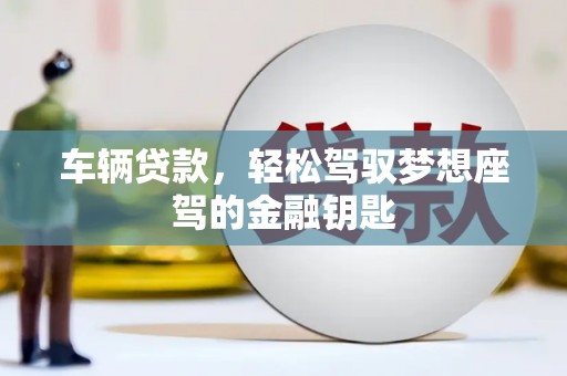 莱阳车辆贷款，轻松驾驭梦想座驾的金融钥匙