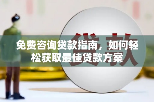 北门免费咨询贷款指南，如何轻松获取最佳贷款方案