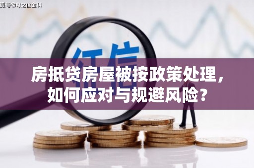 莱阳房抵贷房屋被按政策处理，如何应对与规避风险？