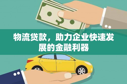 吴起物流贷款，助力企业快速发展的金融利器