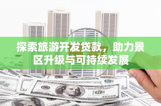 隆回探索旅游开发贷款，助力景区升级与可持续发展