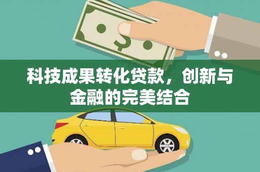 城北科技成果转化贷款，创新与金融的完美结合