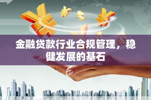 龙城金融贷款行业合规管理，稳健发展的基石
