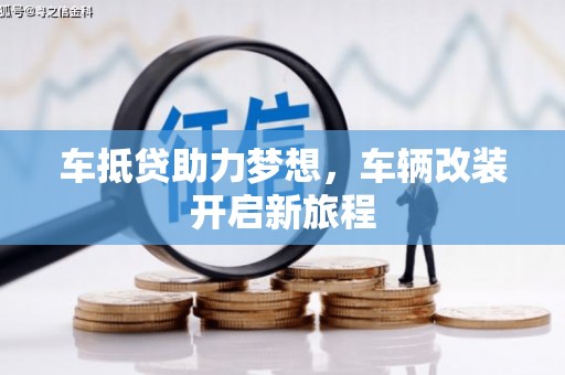 惠来车抵贷助力梦想，车辆改装开启新旅程