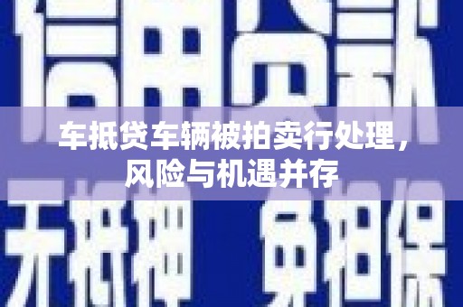 句容车抵贷车辆被拍卖行处理，风险与机遇并存