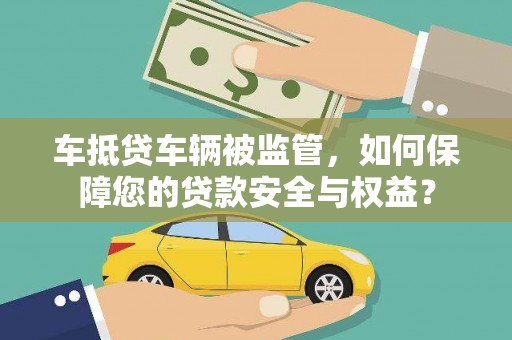 兰考车抵贷车辆被监管，如何保障您的贷款安全与权益？