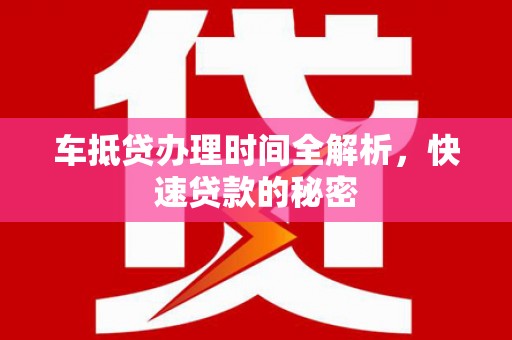 玉林车抵贷办理时间全解析，快速贷款的秘密