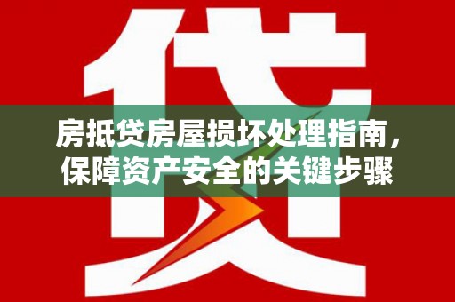 文峰房抵贷房屋损坏处理指南，保障资产安全的关键步骤
