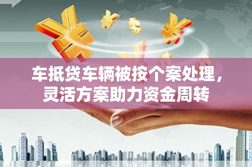 文峰车抵贷车辆被按个案处理，灵活方案助力资金周转