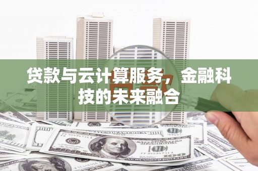兰考贷款与云计算服务，金融科技的未来融合