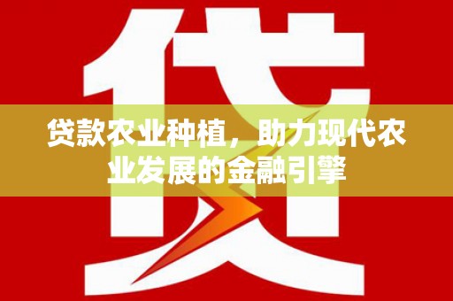 清原贷款农业种植，助力现代农业发展的金融引擎
