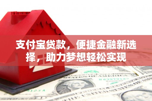 清原支付宝贷款，便捷金融新选择，助力梦想轻松实现