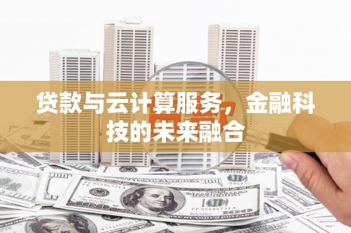 金寨贷款与云计算服务，金融科技的未来融合