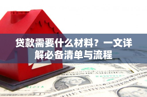 金寨贷款需要什么材料？一文详解必备清单与流程