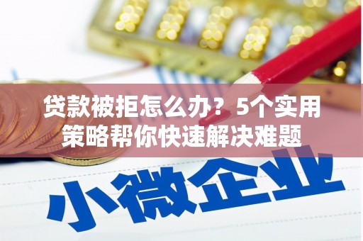 呼玛贷款被拒怎么办？5个实用策略帮你快速解决难题