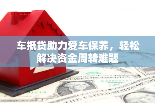 呼玛车抵贷助力爱车保养，轻松解决资金周转难题