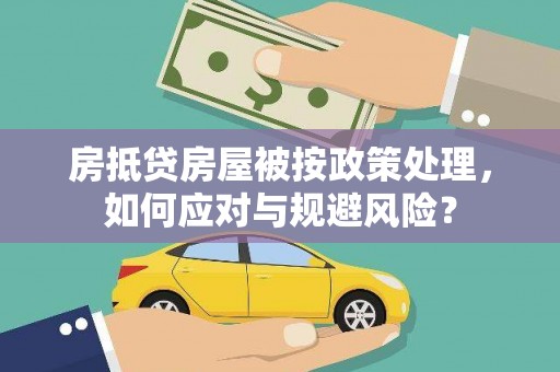 工布江达房抵贷房屋被按政策处理，如何应对与规避风险？