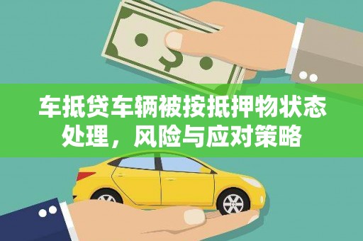 吉阳车抵贷车辆被按抵押物状态处理，风险与应对策略