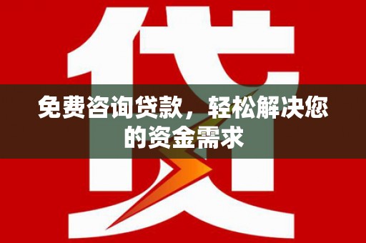 黔江免费咨询贷款，轻松解决您的资金需求
