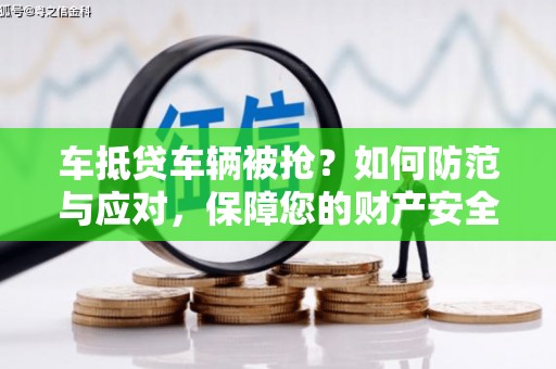 遂昌车抵贷车辆被抢？如何防范与应对，保障您的财产安全