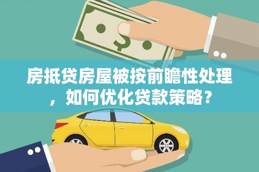 金寨房抵贷房屋被按前瞻性处理，如何优化贷款策略？
