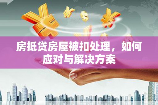 金寨房抵贷房屋被扣处理，如何应对与解决方案
