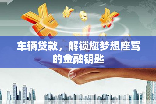 关西车辆贷款，解锁您梦想座驾的金融钥匙
