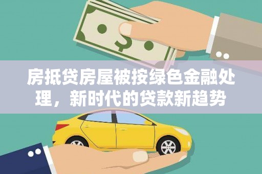 关西房抵贷房屋被按绿色金融处理，新时代的贷款新趋势