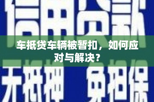 关西车抵贷车辆被暂扣，如何应对与解决？