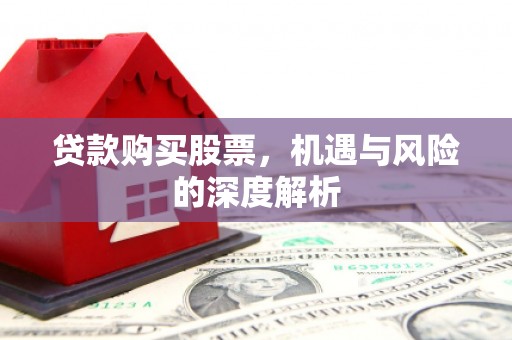 燕巢贷款购买股票，机遇与风险的深度解析