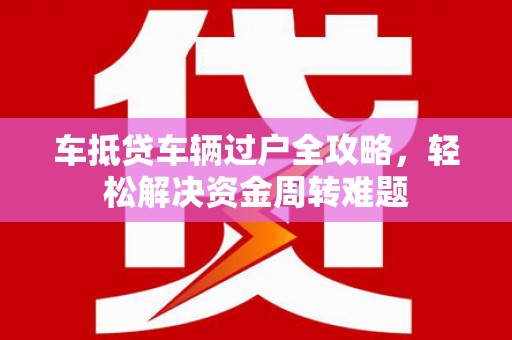 高港车抵贷车辆过户全攻略，轻松解决资金周转难题