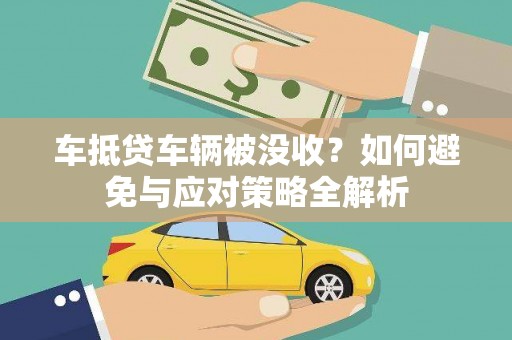 大岭山车抵贷车辆被没收？如何避免与应对策略全解析