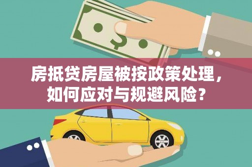 任丘房抵贷房屋被按政策处理，如何应对与规避风险？