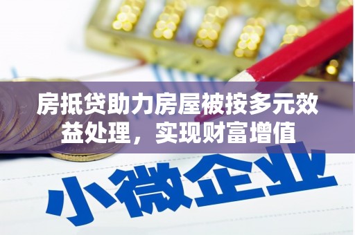 任丘房抵贷助力房屋被按多元效益处理，实现财富增值