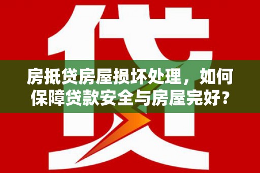 聂荣房抵贷房屋损坏处理，如何保障贷款安全与房屋完好？