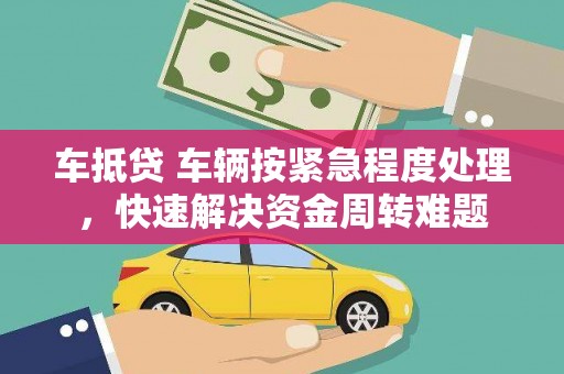 聂荣车抵贷 车辆按紧急程度处理，快速解决资金周转难题
