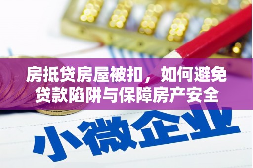 麻涌房抵贷房屋被扣，如何避免贷款陷阱与保障房产安全
