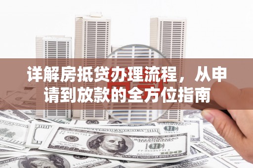 麻涌详解房抵贷办理流程，从申请到放款的全方位指南