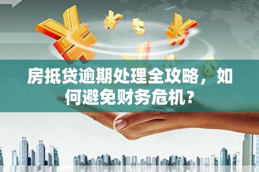 南市房抵贷逾期处理全攻略，如何避免财务危机？