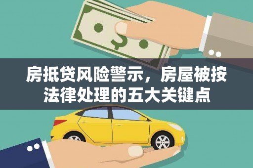 南市房抵贷风险警示，房屋被按法律处理的五大关键点